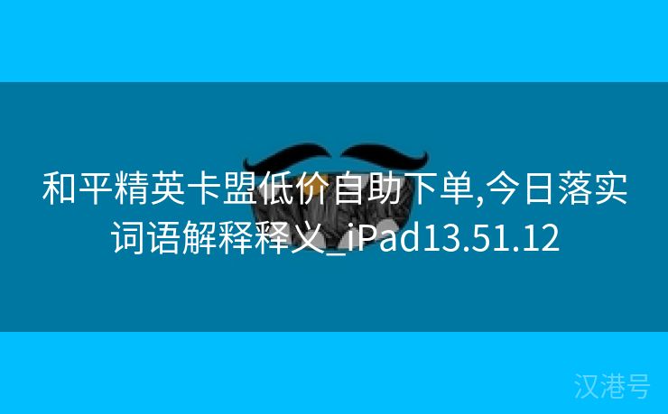 和平精英卡盟低价自助下单,今日落实词语解释释义_iPad13.51.12