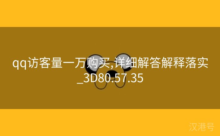 qq访客量一万购买,详细解答解释落实_3D80.57.35