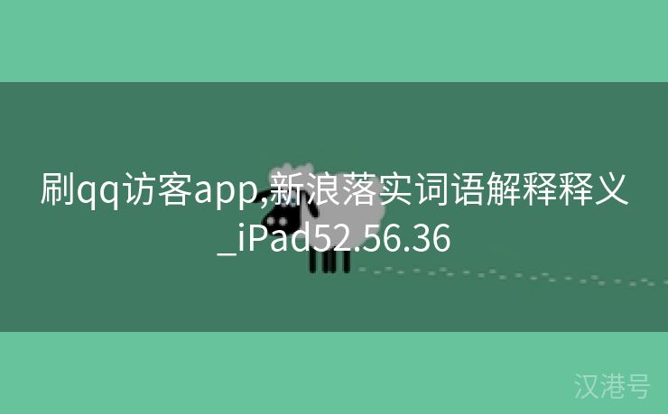 刷qq访客app,新浪落实词语解释释义_iPad52.56.36