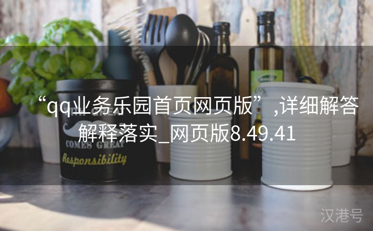 “qq业务乐园首页网页版”,详细解答解释落实_网页版8.49.41