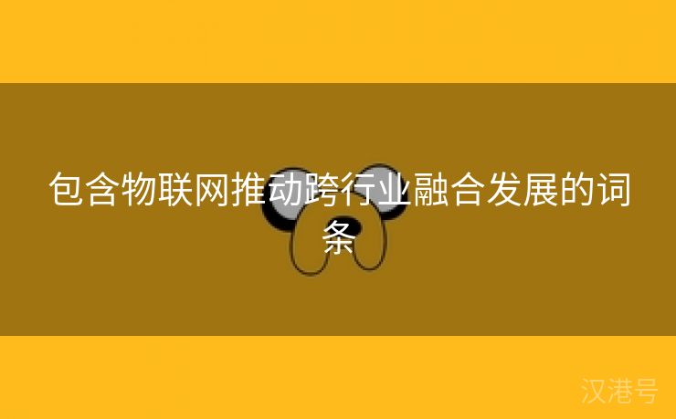 包含物联网推动跨行业融合发展的词条