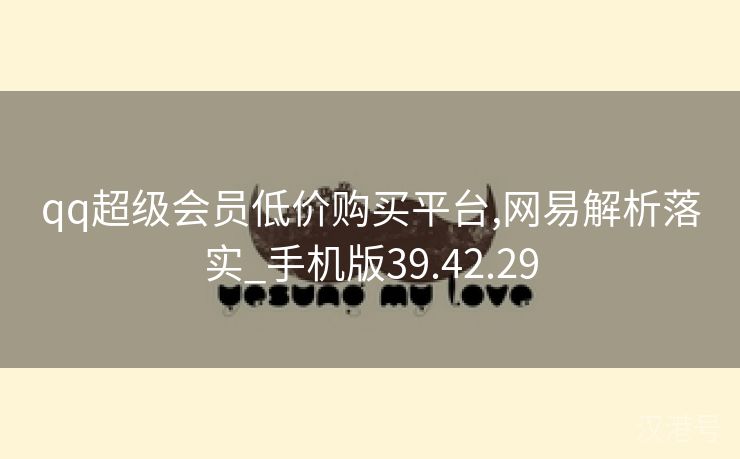 qq超级会员低价购买平台,网易解析落实_手机版39.42.29