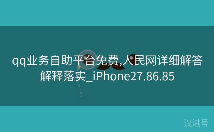 qq业务自助平台免费,人民网详细解答解释落实_iPhone27.86.85