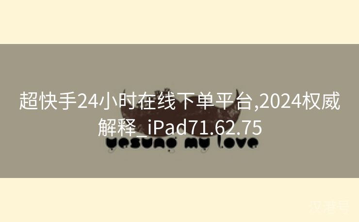 超快手24小时在线下单平台,2024权威解释_iPad71.62.75