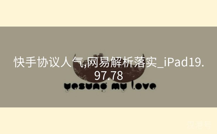 快手协议人气,网易解析落实_iPad19.97.78