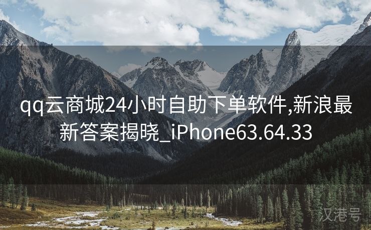 qq云商城24小时自助下单软件,新浪最新答案揭晓_iPhone63.64.33