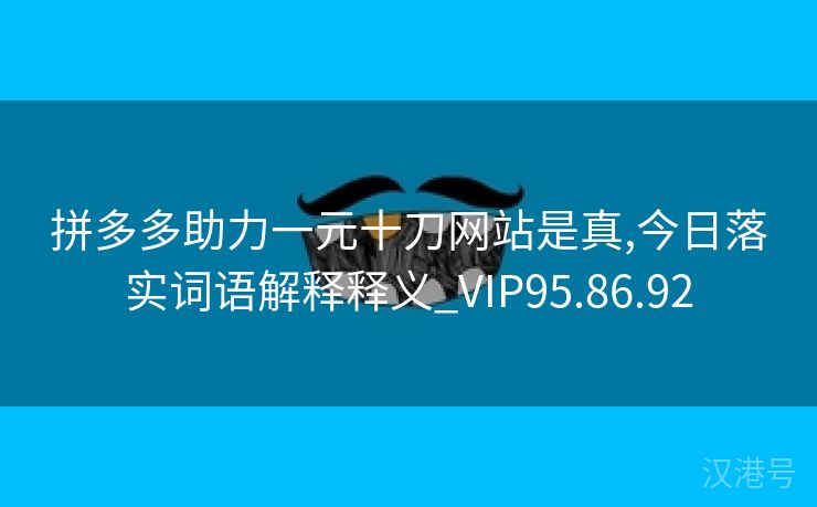 拼多多助力一元十刀网站是真,今日落实词语解释释义_VIP95.86.92