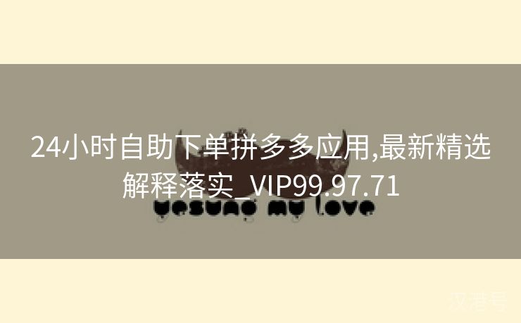 24小时自助下单拼多多应用,最新精选解释落实_VIP99.97.71