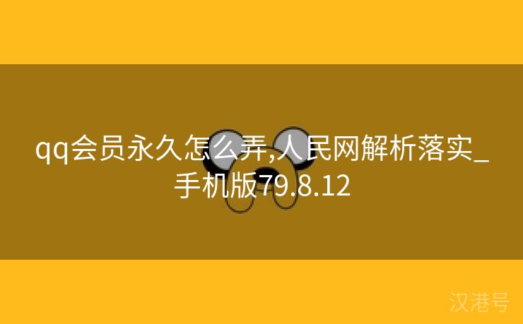 qq会员永久怎么弄,人民网解析落实_手机版79.8.12