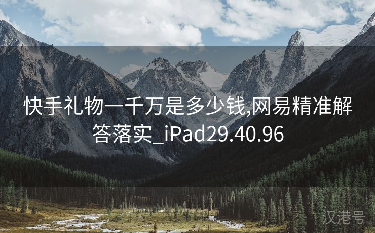 快手礼物一千万是多少钱,网易精准解答落实_iPad29.40.96