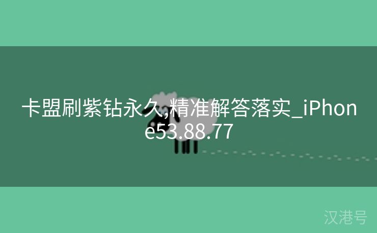 卡盟刷紫钻永久,精准解答落实_iPhone53.88.77