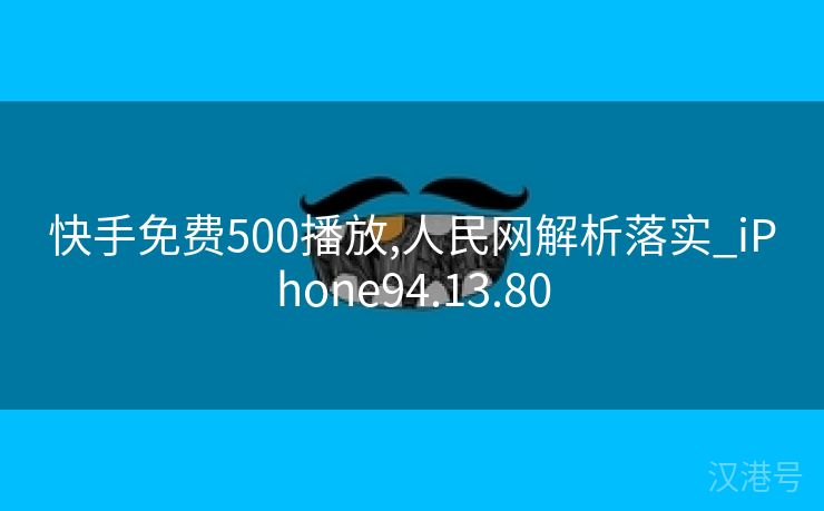 快手免费500播放,人民网解析落实_iPhone94.13.80