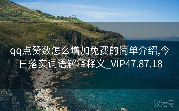 qq点赞数怎么增加免费的简单介绍,今日落实词语解释释义_VIP47.87.18