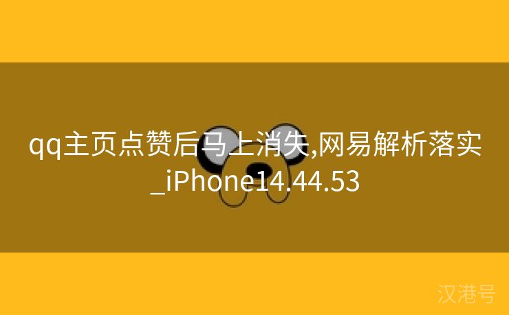 qq主页点赞后马上消失,网易解析落实_iPhone14.44.53