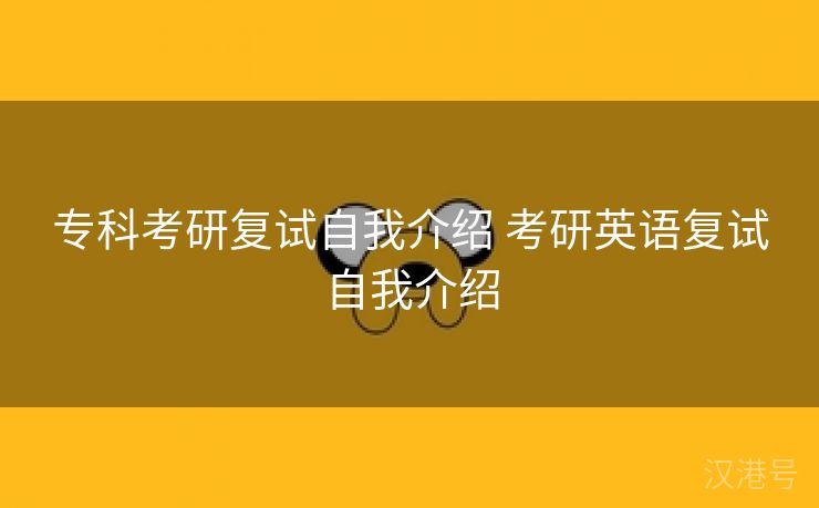 专科考研复试自我介绍 考研英语复试自我介绍