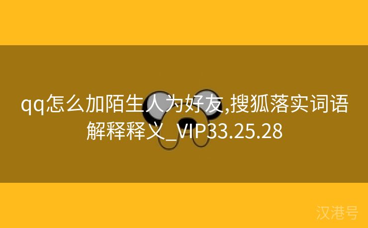 qq怎么加陌生人为好友,搜狐落实词语解释释义_VIP33.25.28