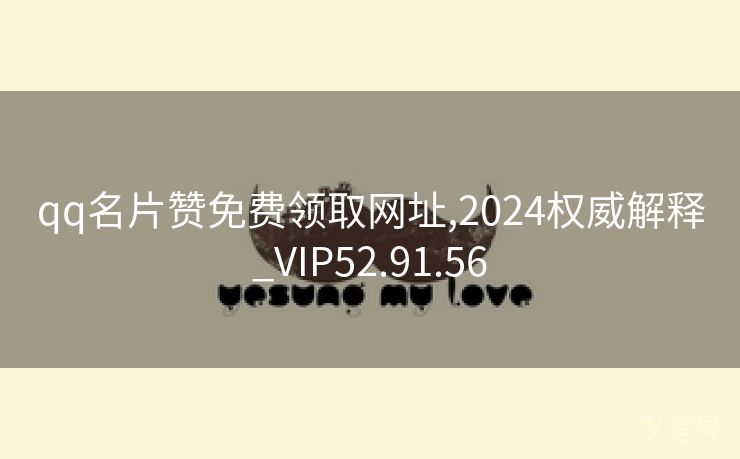 qq名片赞免费领取网址,2024权威解释_VIP52.91.56