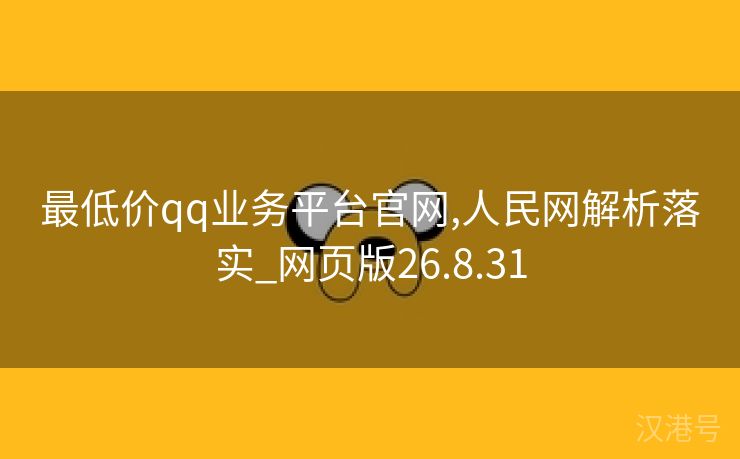 最低价qq业务平台官网,人民网解析落实_网页版26.8.31