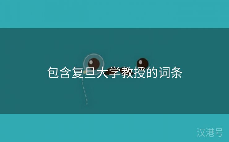 包含复旦大学教授的词条