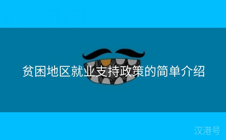 贫困地区就业支持政策的简单介绍