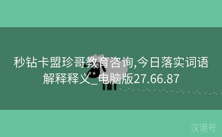 秒钻卡盟珍哥教育咨询,今日落实词语解释释义_电脑版27.66.87