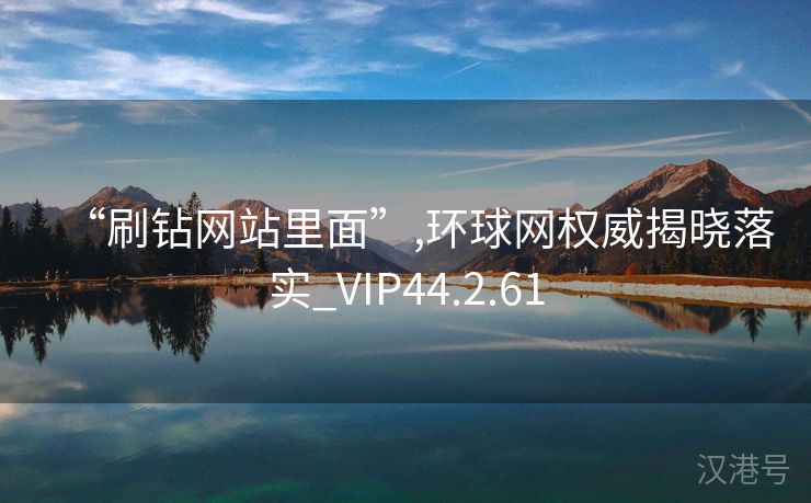 “刷钻网站里面”,环球网权威揭晓落实_VIP44.2.61