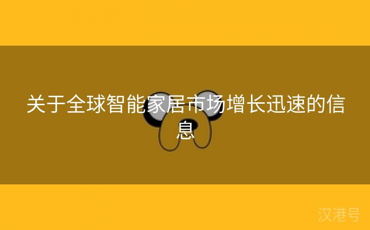 关于全球智能家居市场增长迅速的信息