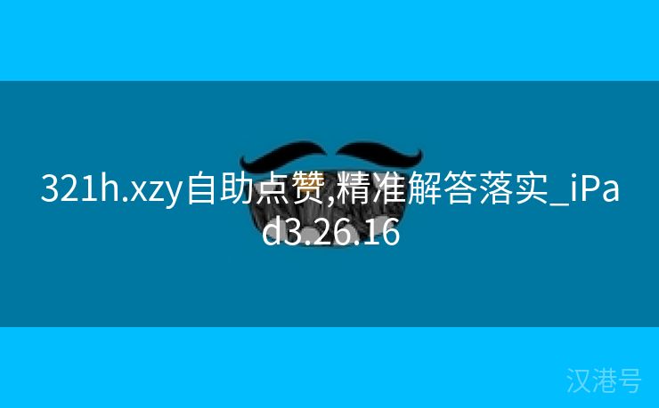 321h.xzy自助点赞,精准解答落实_iPad3.26.16