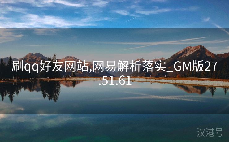 刷qq好友网站,网易解析落实_GM版27.51.61