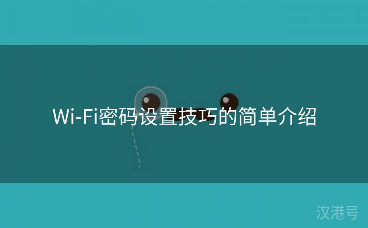 Wi-Fi密码设置技巧的简单介绍