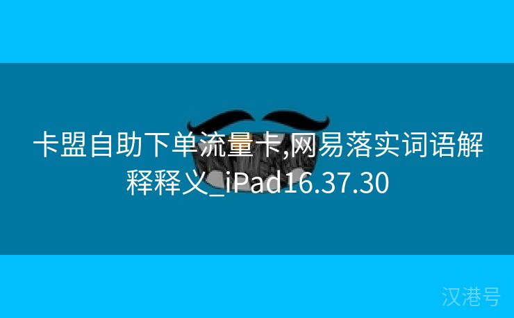 卡盟自助下单流量卡,网易落实词语解释释义_iPad16.37.30