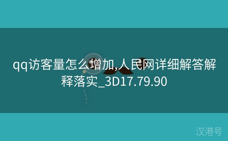 qq访客量怎么增加,人民网详细解答解释落实_3D17.79.90