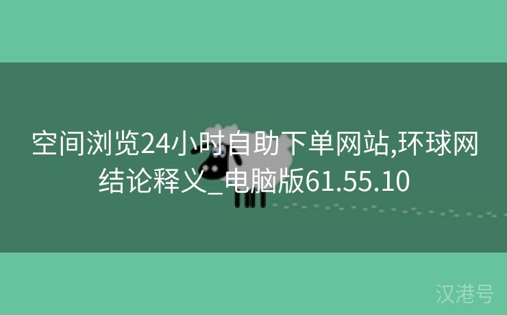 空间浏览24小时自助下单网站,环球网结论释义_电脑版61.55.10