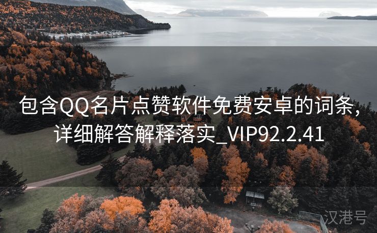 包含QQ名片点赞软件免费安卓的词条,详细解答解释落实_VIP92.2.41