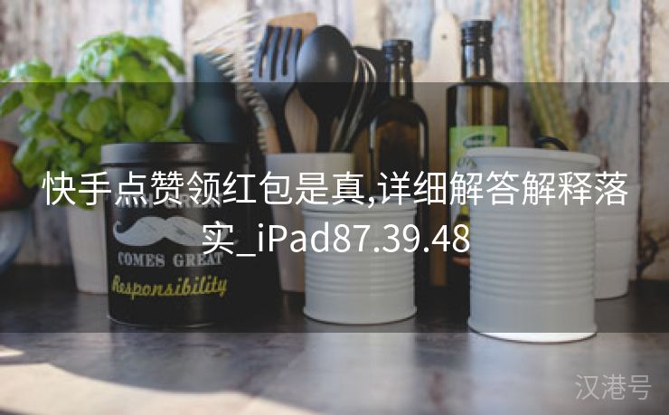 快手点赞领红包是真,详细解答解释落实_iPad87.39.48