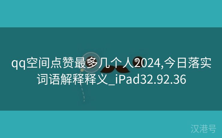 qq空间点赞最多几个人2024,今日落实词语解释释义_iPad32.92.36