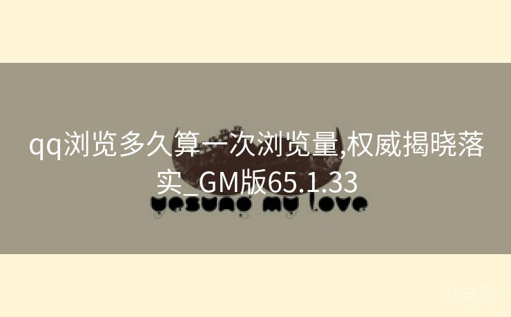 qq浏览多久算一次浏览量,权威揭晓落实_GM版65.1.33