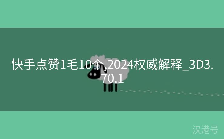 快手点赞1毛10个,2024权威解释_3D3.70.1