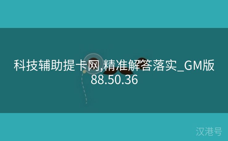 科技辅助提卡网,精准解答落实_GM版88.50.36