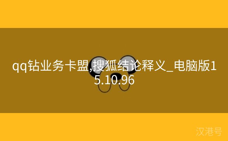 qq钻业务卡盟,搜狐结论释义_电脑版15.10.96