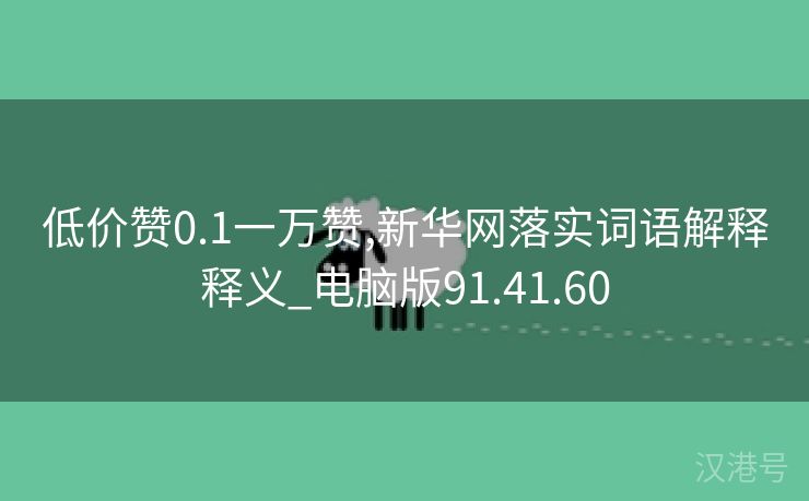 低价赞0.1一万赞,新华网落实词语解释释义_电脑版91.41.60