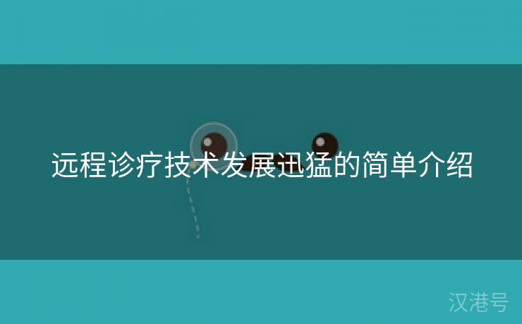 远程诊疗技术发展迅猛的简单介绍