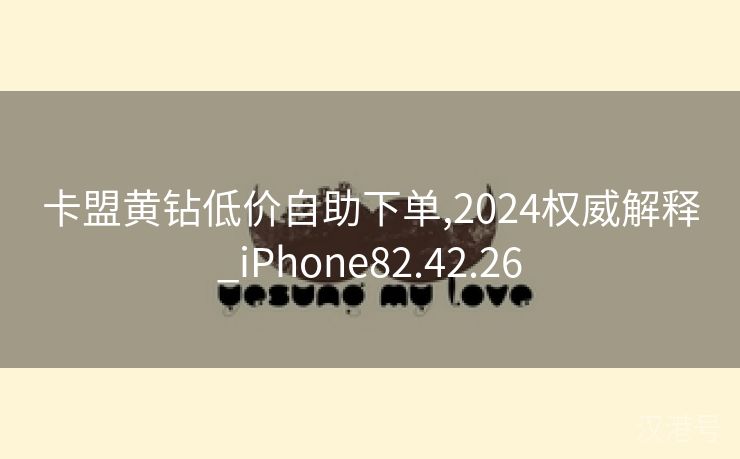 卡盟黄钻低价自助下单,2024权威解释_iPhone82.42.26