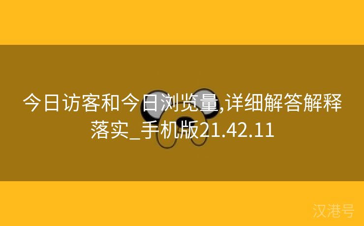 今日访客和今日浏览量,详细解答解释落实_手机版21.42.11