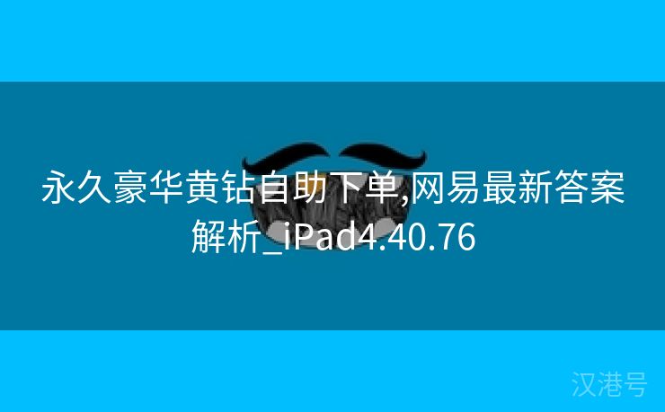 永久豪华黄钻自助下单,网易最新答案解析_iPad4.40.76