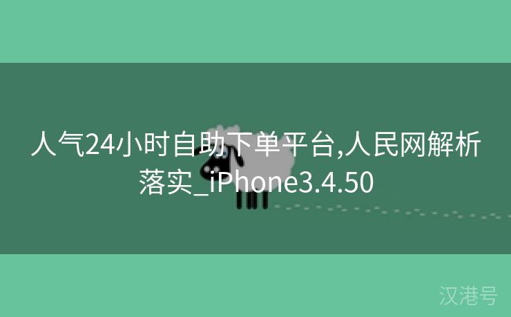 人气24小时自助下单平台,人民网解析落实_iPhone3.4.50