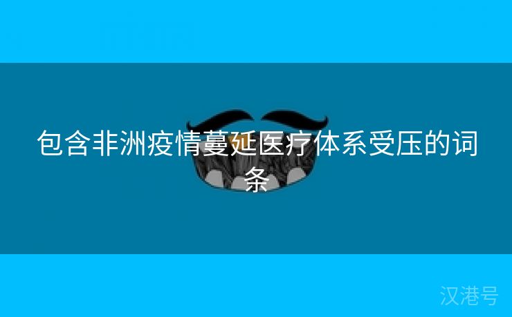 包含非洲疫情蔓延医疗体系受压的词条