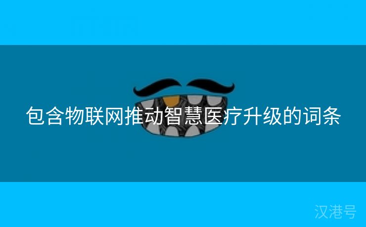 包含物联网推动智慧医疗升级的词条