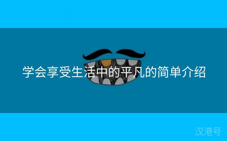 学会享受生活中的平凡的简单介绍