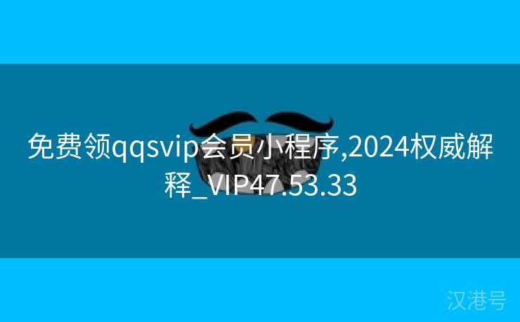 免费领qqsvip会员小程序,2024权威解释_VIP47.53.33